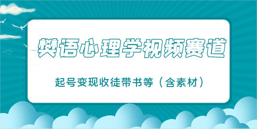 樊语心理学视频教学，最近爆火的视频赛道，起号变现收徒带书等（含素材）网赚项目-副业赚钱-互联网创业-独家轻创IP星泽云创