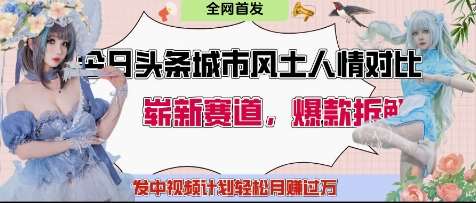 今日头条城市人文对比赛道，制造对立让粉丝站队，引发共鸣及自豪感，发中视频计划轻松月入过1W网赚项目-副业赚钱-互联网创业-独家轻创IP星泽云创