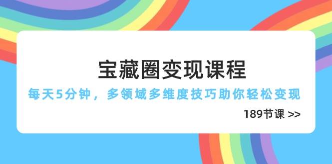 （14548期）宝藏圈变现课程，每天5分钟，多领域多维度技巧助你轻松变现（189节）网赚项目-副业赚钱-互联网创业-独家轻创IP星泽云创