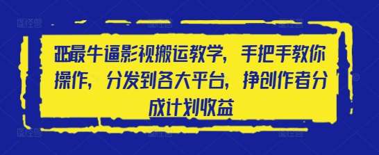 2025最牛逼影视搬运教学，手把手教你操作，分发到各大平台，挣创作者分成计划收益网赚项目-副业赚钱-互联网创业-独家轻创IP星泽云创