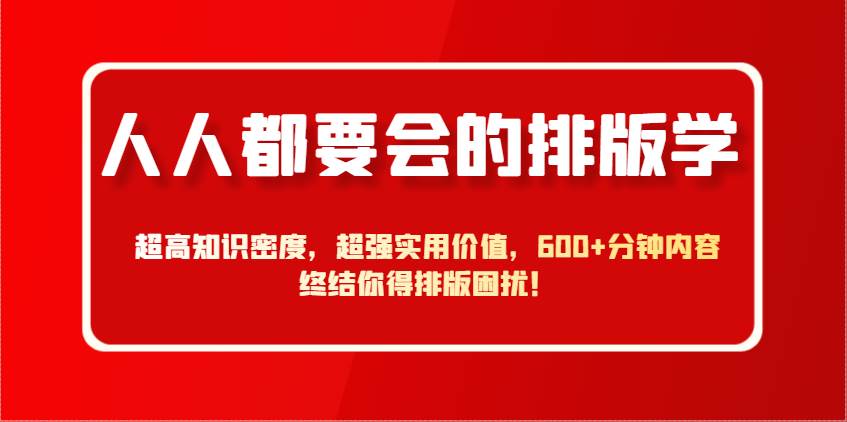 人人都要会的排版学，超高知识密度，超强实用价值，600+分钟内容终结你得排版困扰！网赚项目-副业赚钱-互联网创业-独家轻创IP星泽云创