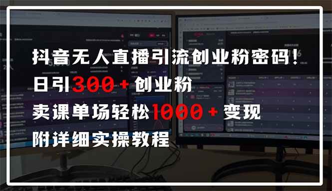 （14564期）抖音无人直播引流密码！日引300+创业粉 单场轻松1000+变现 附详细实操教程网赚项目-副业赚钱-互联网创业-独家轻创IP星泽云创