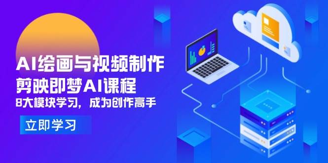 （14563期）AI绘画与视频制作，剪映即梦AI课程，8大模块学习，成为创作高手网赚项目-副业赚钱-互联网创业-独家轻创IP星泽云创