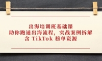 （14555期）出海培训班基础课，助你跑通出海流程，实战案例拆解，含 TikTok 榜单资源网赚项目-副业赚钱-互联网创业-独家轻创IP星泽云创
