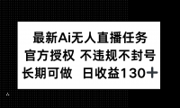 （14570期）最新AI无人直播任务，官方授权 不违规不封号，长期可做，日收益130+网赚项目-副业赚钱-互联网创业-独家轻创IP星泽云创