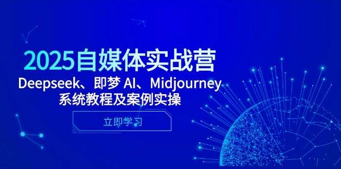2025自媒体实战营，Deepseek、即梦 AI、Midjourney系统教程及案例实操网赚项目-副业赚钱-互联网创业-独家轻创IP星泽云创