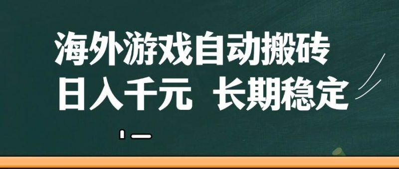 海外游戏自动搬砖，无脑操作，日入千元，长期稳定收益网赚项目-副业赚钱-互联网创业-独家轻创IP星泽云创