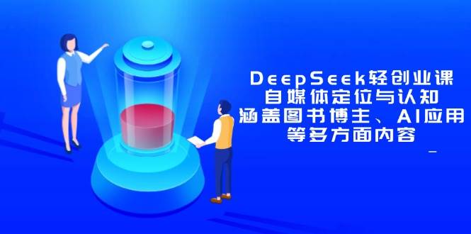 （14648期）DeepSeek轻创业课：自媒体定位与认知，涵盖图书博主、AI应用等多方面内容网赚项目-副业赚钱-互联网创业-独家轻创IP星泽云创