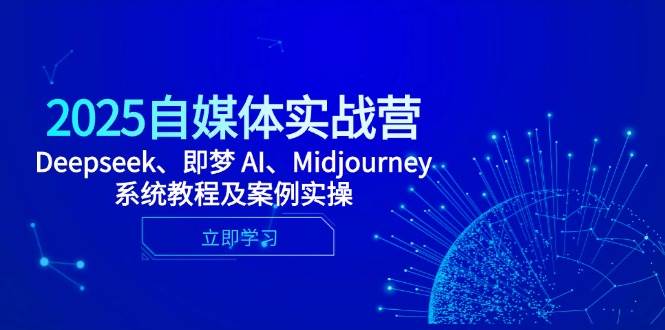 （14640期）2025自媒体实战营，Deepseek、即梦 AI、Midjourney系统教程及案例实操网赚项目-副业赚钱-互联网创业-独家轻创IP星泽云创
