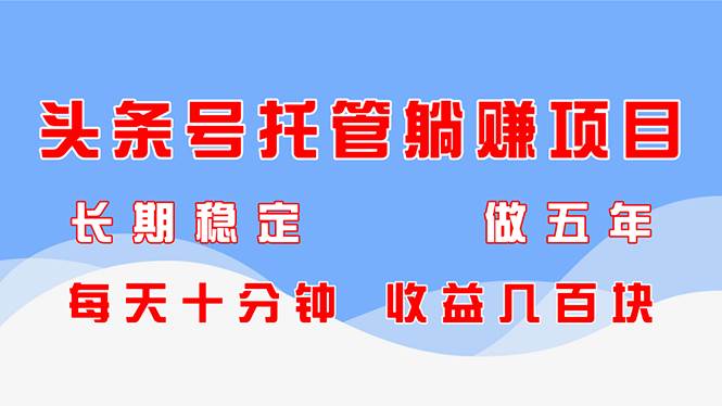 （14635期）头条号托管躺赚项目，长期稳定，可做五年，每天十分钟，收益几百块网赚项目-副业赚钱-互联网创业-独家轻创IP星泽云创