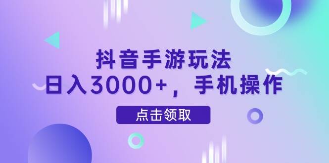 （14632期）抖音手游玩法，日入3000+，手机操作网赚项目-副业赚钱-互联网创业-独家轻创IP星泽云创