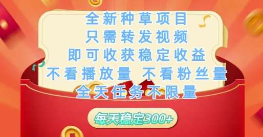 全新种草项目只需转发视频，即可收获稳定收益，不看播放量不看粉丝量，全天任务不限量，每天稳定3张【揭秘】网赚项目-副业赚钱-互联网创业-独家轻创IP星泽云创