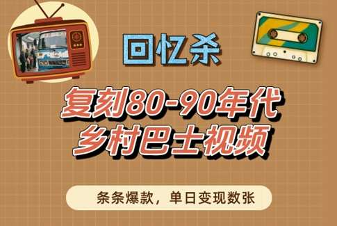 回忆杀！复刻80-90年代乡村巴士视频，条条爆款，单日变现数张网赚项目-副业赚钱-互联网创业-独家轻创IP星泽云创