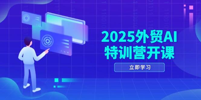 （14654期）2025外贸AI特训营开课：涵盖品牌选品/AI建站/主动/被动获客/社媒开发/等等网赚项目-副业赚钱-互联网创业-独家轻创IP星泽云创