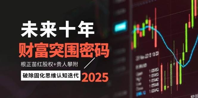 未来十年财富突围密码：根正苗红股权+贵人攀附，破除固化思维认知迭代网赚项目-副业赚钱-互联网创业-独家轻创IP星泽云创
