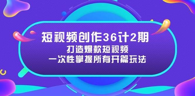 短视频创作36计2期：打造爆款短视频所需的各类开篇技巧，提升视频吸引力网赚项目-副业赚钱-互联网创业-独家轻创IP星泽云创
