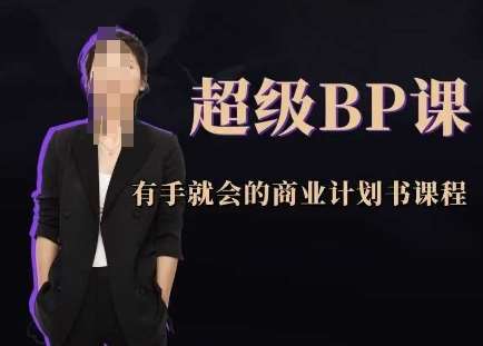 超级BP课，有手就会的商业计划书课程网赚项目-副业赚钱-互联网创业-独家轻创IP星泽云创