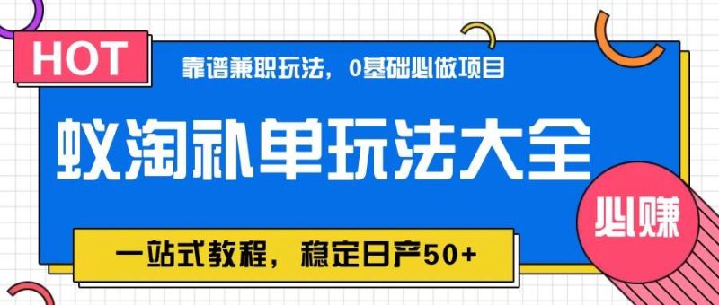 蚁淘补单玩法大全，一站式教程，稳定日产50+网赚项目-副业赚钱-互联网创业-独家轻创IP星泽云创