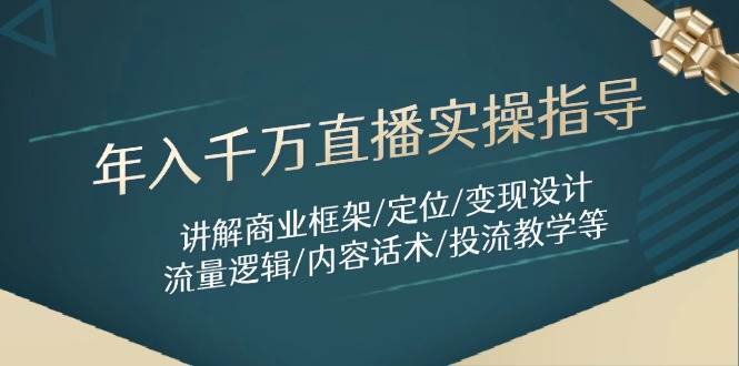 年入千万直播实操指导：讲解商业框架/定位/变现设计/流量逻辑/内容话术/等网赚项目-副业赚钱-互联网创业-独家轻创IP星泽云创