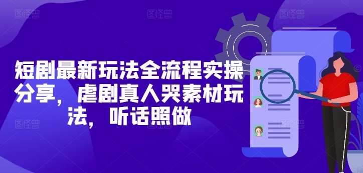 短剧最新玩法全流程实操分享，虐剧真人哭素材玩法，听话照做网赚项目-副业赚钱-互联网创业-独家轻创IP星泽云创