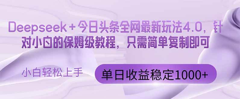 （14678期）今日头条4.0最新版本 Deepseek+今日头条全网最新玩法，单日收益突破100…网赚项目-副业赚钱-互联网创业-独家轻创IP星泽云创