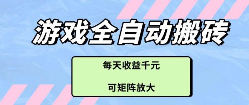 （14674期）游戏全自动搬砖项目，每天收益千元，可矩阵放大网赚项目-副业赚钱-互联网创业-独家轻创IP星泽云创