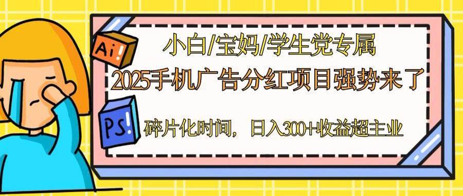 （14669期）2025手机广告分红，一部手机日入300＋可矩阵！碎片化时间操作，副业超主业网赚项目-副业赚钱-互联网创业-独家轻创IP星泽云创