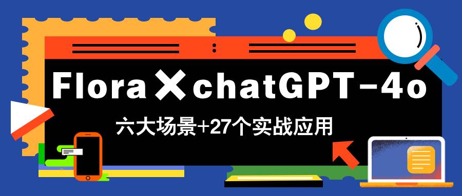 （14668期）Flora×chatGPT-4o，带你玩转六大场景的27个实战应用，学完立即变现网赚项目-副业赚钱-互联网创业-独家轻创IP星泽云创