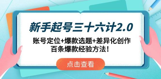 （14666期）新手起号三十六计2.0：账号定位+爆款选题+差异化创作，百条爆款经验方法！网赚项目-副业赚钱-互联网创业-独家轻创IP星泽云创
