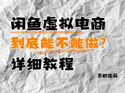 闲鱼虚拟电商，到底能不能做？详细教程网赚项目-副业赚钱-互联网创业-独家轻创IP星泽云创
