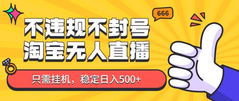 淘宝无人直播最新玩法,不违规不封号,只需挂机,稳定日入500+,新手也能当天开单!网赚项目-副业赚钱-互联网创业-独家轻创IP星泽云创
