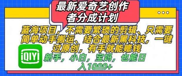 最新爱奇艺创作者分成计划，不需要繁琐的剪辑，只需要简单动手搬运，一键过原创，有手就能做网赚项目-副业赚钱-互联网创业-独家轻创IP星泽云创