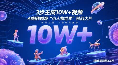 3步生成10W+视频，AI制作微观“小人物世界”科幻大片，条条万赞，1条作品涨粉2.3W网赚项目-副业赚钱-互联网创业-独家轻创IP星泽云创