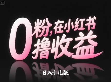 0粉在小红书撸收益，日入几张网赚项目-副业赚钱-互联网创业-独家轻创IP星泽云创