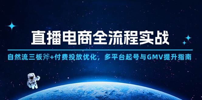 （14693期）直播电商全流程实战：自然流三板斧+付费投放优化,多平台起号与GMV提升指南网赚项目-副业赚钱-互联网创业-独家轻创IP星泽云创