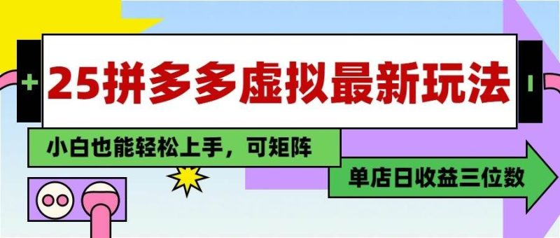 25最新拼多多虚拟电商，单店日入3位数， 小白也能快速上手，保姆级教程网赚项目-副业赚钱-互联网创业-独家轻创IP星泽云创