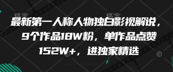 最新第一人称人物独白影视解说，9个作品18W粉，单作品点赞152W+，进独家精选网赚项目-副业赚钱-互联网创业-独家轻创IP星泽云创