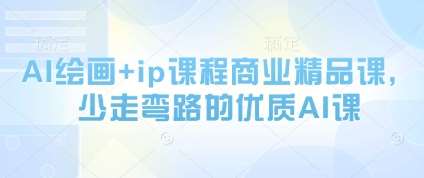 AI绘画+ip课程商业精品课，少走弯路的优质AI课网赚项目-副业赚钱-互联网创业-独家轻创IP星泽云创