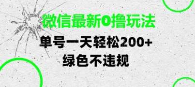 微信最新0撸玩法，单号每天轻松2张，绿色不违规【揭秘】网赚项目-副业赚钱-互联网创业-独家轻创IP星泽云创