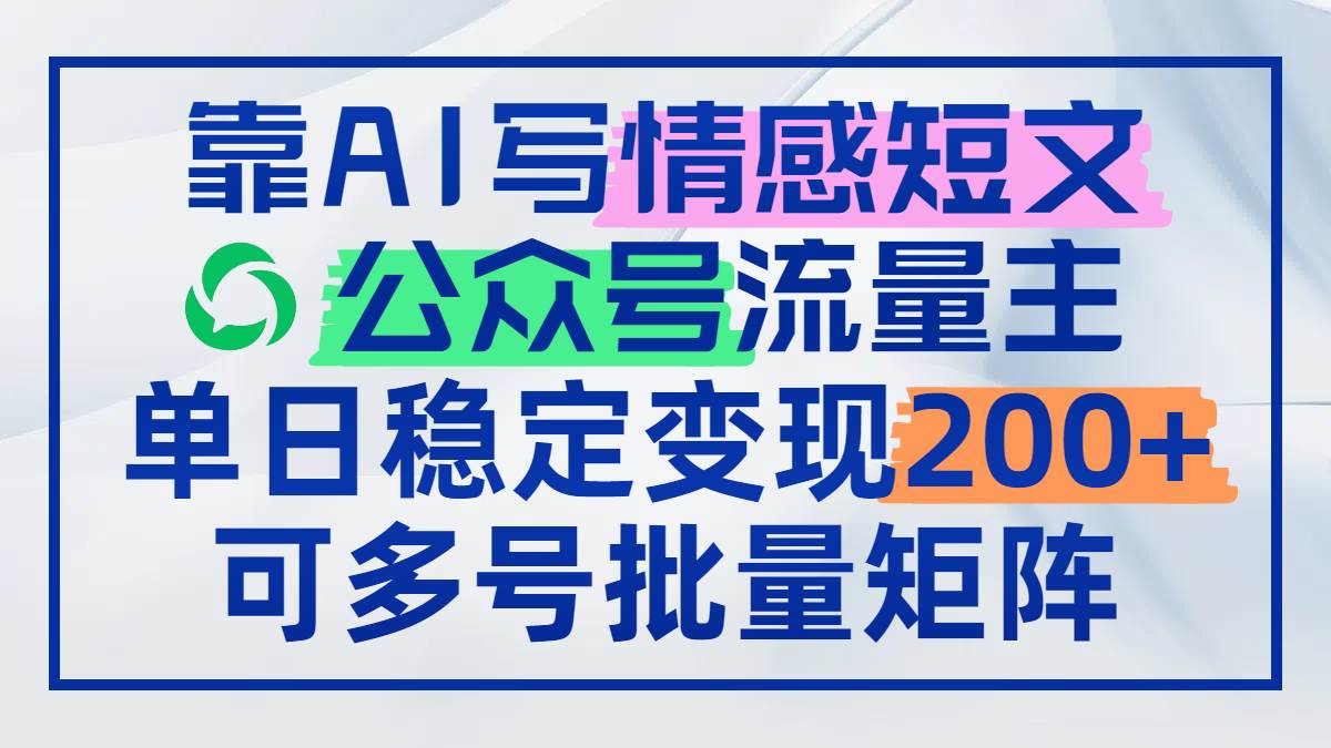 （14712期）靠AI写情感短文，公众号流量主日赚200+，可多号批量矩阵网赚项目-副业赚钱-互联网创业-独家轻创IP星泽云创