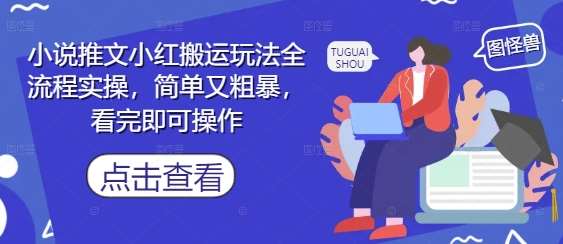 小说推文小红搬运玩法全流程实操，简单又粗暴，看完即可操作网赚项目-副业赚钱-互联网创业-独家轻创IP星泽云创