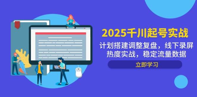 （14708期）2025千川起号实战，计划搭建调整复盘，线下录屏热度实战，稳定流量数据网赚项目-副业赚钱-互联网创业-独家轻创IP星泽云创
