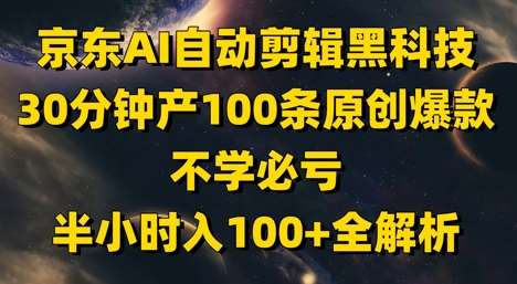 京东AI自动剪辑黑科技，30分钟产100条原创爆款，不学必亏！半小时入100+全解析网赚项目-副业赚钱-互联网创业-独家轻创IP星泽云创