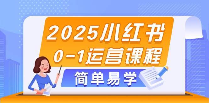 2025小红书0-1运营课程，选品、素材、笔记制作与发布技巧网赚项目-副业赚钱-互联网创业-独家轻创IP星泽云创
