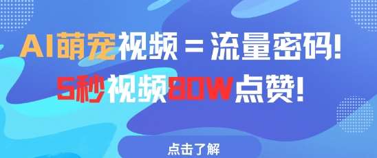 AI萌宠视频=流量密码5秒视频80w点赞网赚项目-副业赚钱-互联网创业-独家轻创IP星泽云创