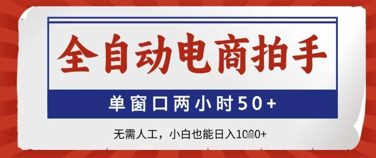 全自动电商拍手，单窗口两小时50+，无需人工，小白也能日入1k+【揭秘】网赚项目-副业赚钱-互联网创业-独家轻创IP星泽云创