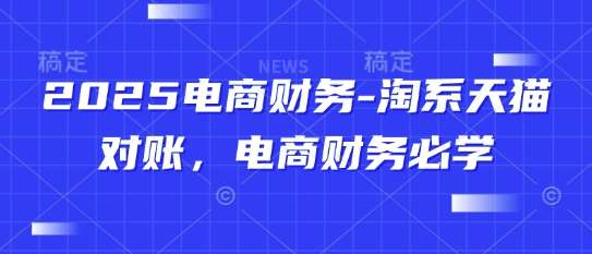 2025电商财务-淘系天猫对账，电商财务必学网赚项目-副业赚钱-互联网创业-独家轻创IP星泽云创