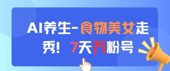 AI养生新玩法，食物美女走秀，7天万粉号网赚项目-副业赚钱-互联网创业-独家轻创IP星泽云创