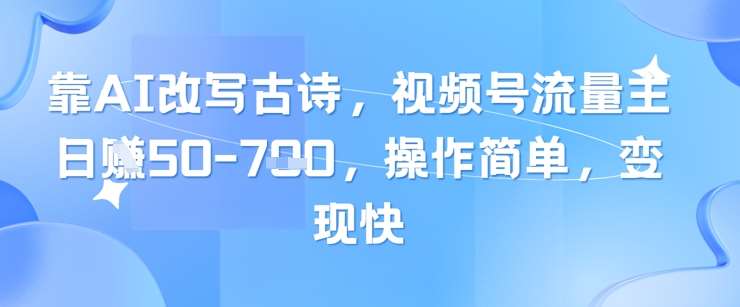 靠AI改写古诗，视频号流量主日入几张，操作简单，变现快网赚项目-副业赚钱-互联网创业-独家轻创IP星泽云创