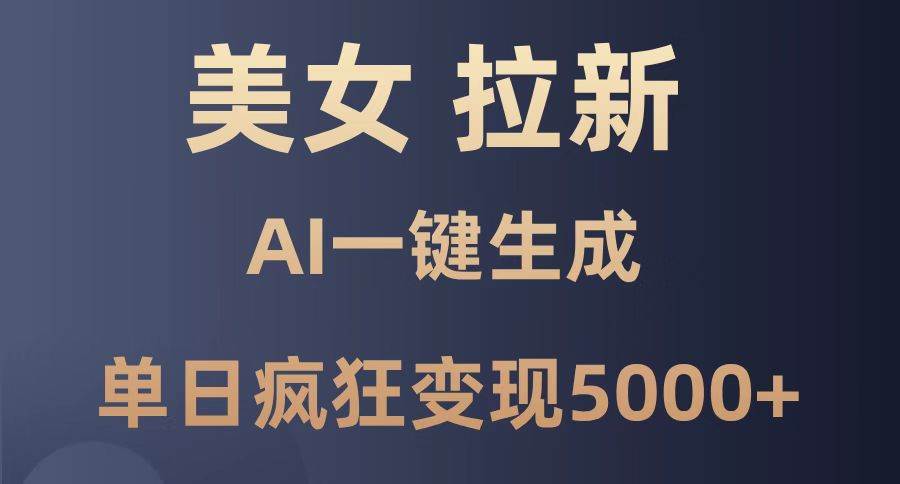 （14722期）美女暴力拉新，通过AI一键生成，单日疯狂变现5000+，纯小白一学就会！网赚项目-副业赚钱-互联网创业-独家轻创IP星泽云创